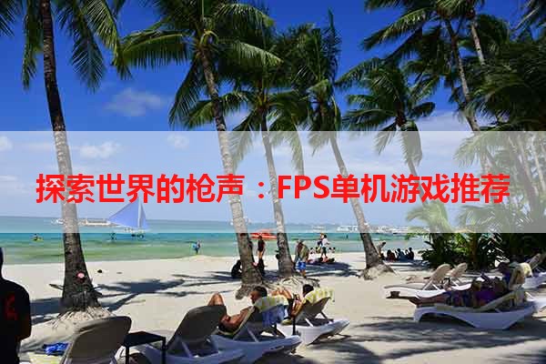 探索世界的枪声：FPS单机游戏推荐