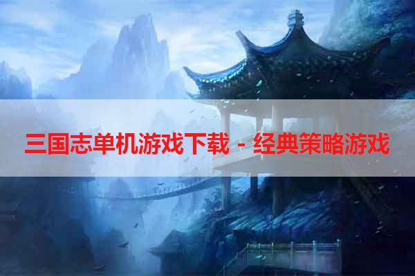 三国志单机游戏下载 - 经典策略游戏