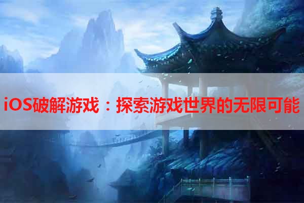 iOS破解游戏：探索游戏世界的无限可能