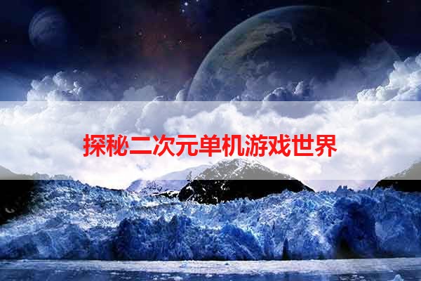 探秘二次元单机游戏世界