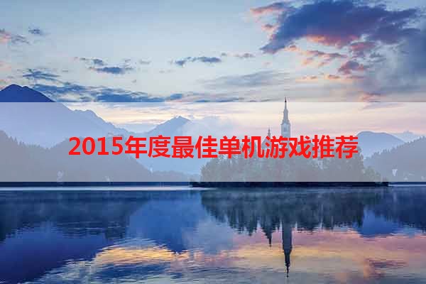 2015年度最佳单机游戏推荐