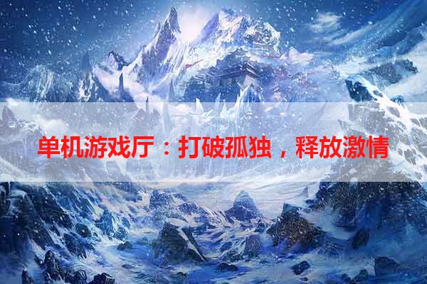 单机游戏厅：打破孤独，释放激情