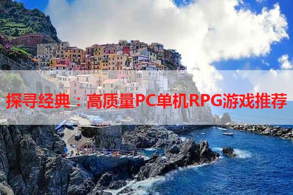 探寻经典：高质量PC单机RPG游戏推荐