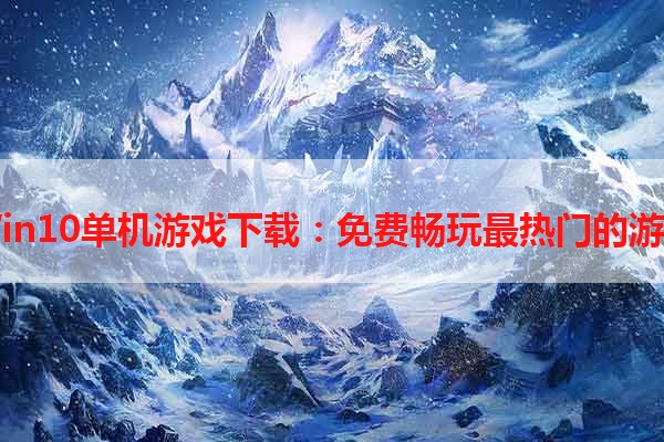 Win10单机游戏下载：免费畅玩最热门的游戏