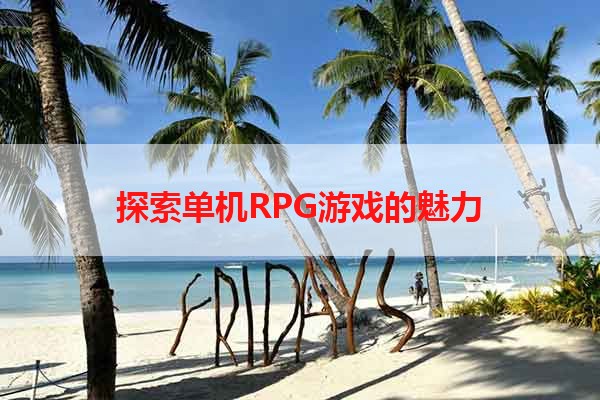 探索单机RPG游戏的魅力