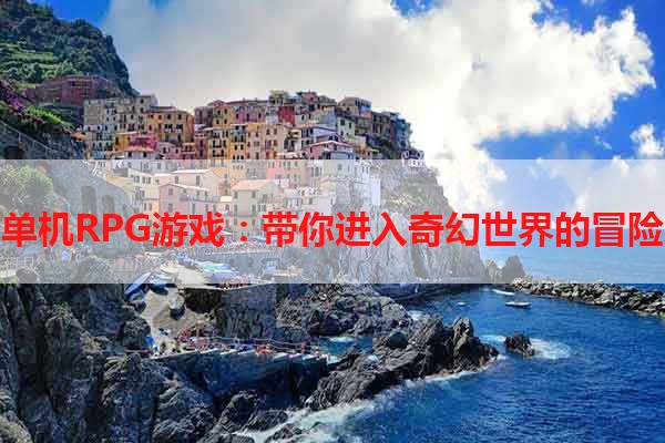 电脑单机RPG游戏：带你进入奇幻世界的冒险之旅