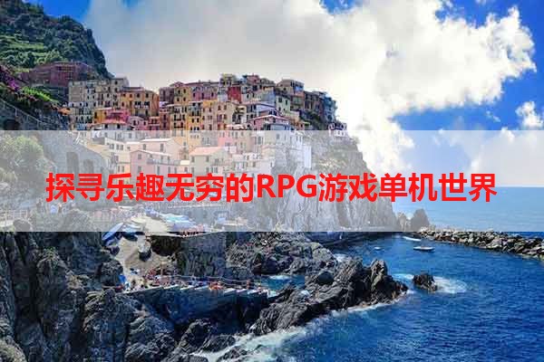 探寻乐趣无穷的RPG游戏单机世界