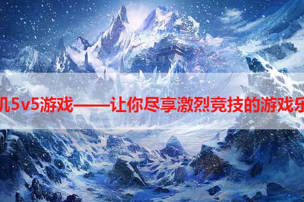 单机5v5游戏——让你尽享激烈竞技的游戏乐趣