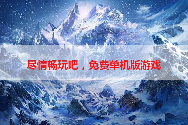 尽情畅玩吧，免费单机版游戏