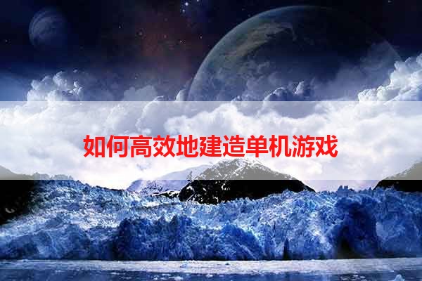 如何高效地建造单机游戏