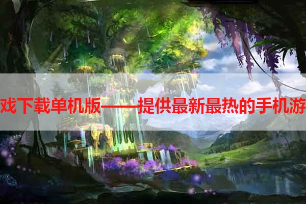 手机游戏下载单机版——提供最新最热的手机游戏下载