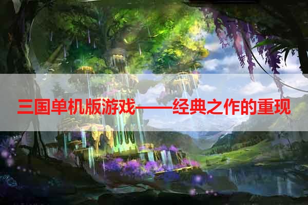 三国单机版游戏——经典之作的重现