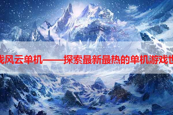 游戏风云单机——探索最新最热的单机游戏世界