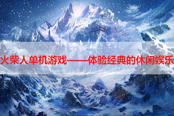 火柴人单机游戏——体验经典的休闲娱乐