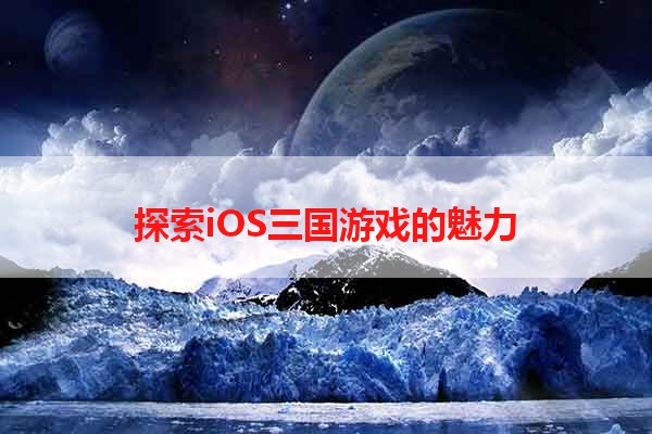 探索iOS三国游戏的魅力