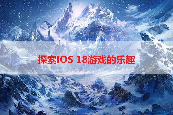 探索IOS 18游戏的乐趣