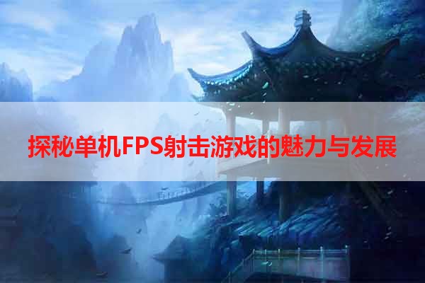 探秘单机FPS射击游戏的魅力与发展