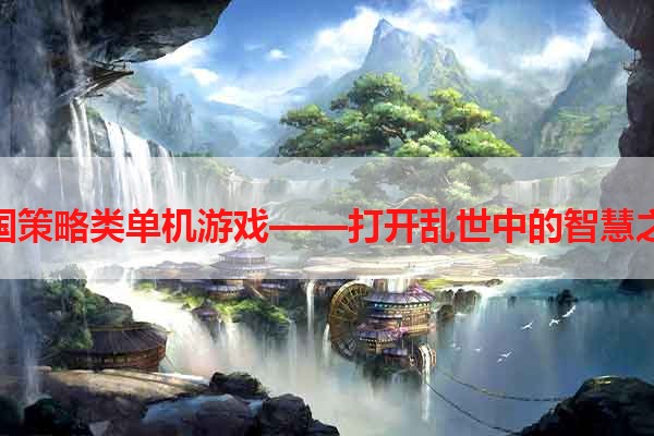 三国策略类单机游戏——打开乱世中的智慧之门