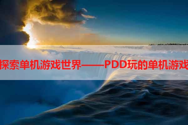 探索单机游戏世界——PDD玩的单机游戏