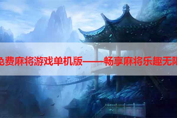 免费麻将游戏单机版——畅享麻将乐趣无限