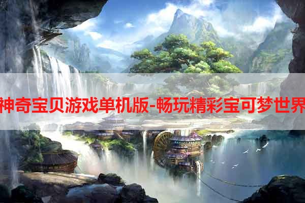 神奇宝贝游戏单机版-畅玩精彩宝可梦世界