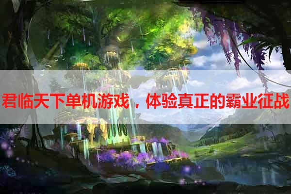 君临天下单机游戏，体验真正的霸业征战