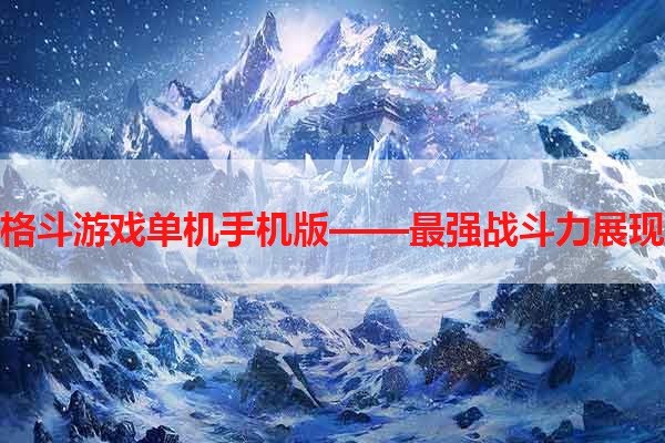 格斗游戏单机手机版——最强战斗力展现