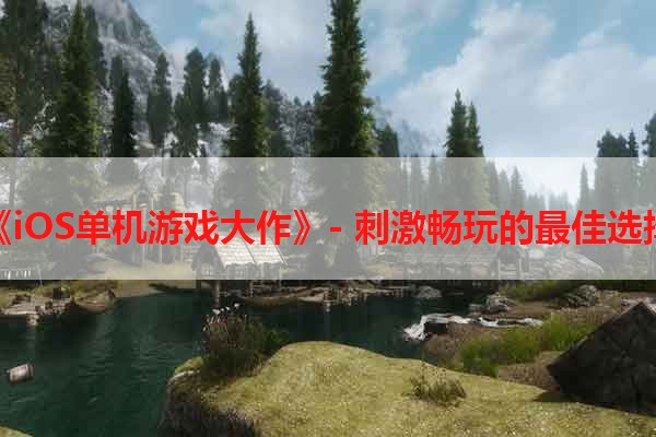 《iOS单机游戏大作》- 刺激畅玩的最佳选择