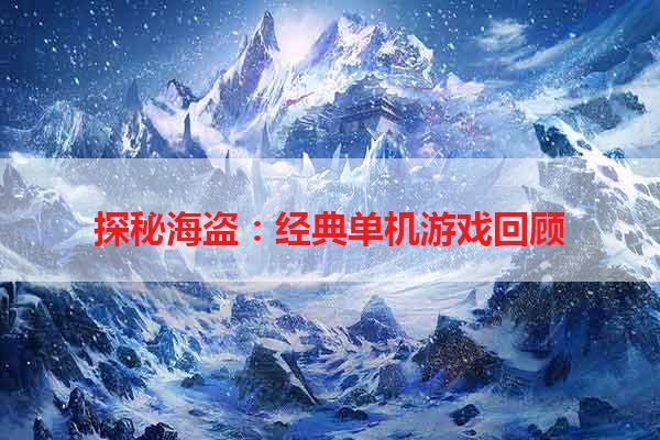 探秘海盗：经典单机游戏回顾