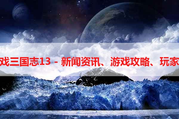 单机游戏三国志13 - 新闻资讯、游戏攻略、玩家心得等