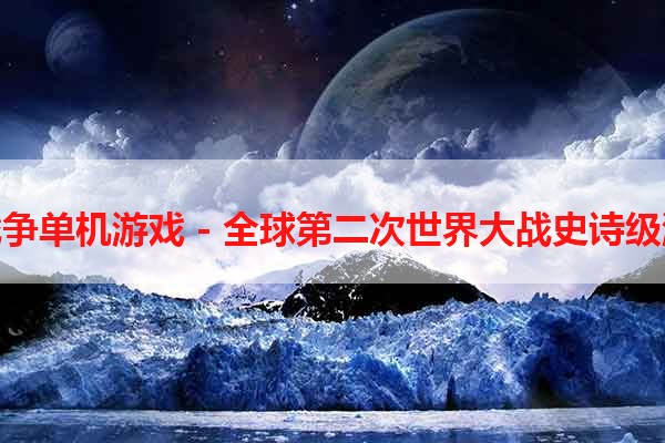 太平洋战争单机游戏 - 全球第二次世界大战史诗级游戏体验