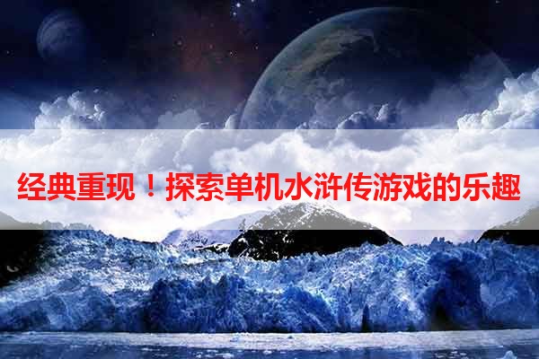 经典重现！探索单机水浒传游戏的乐趣