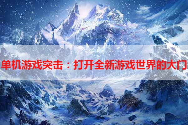 单机游戏突击：打开全新游戏世界的大门