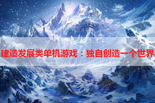 建造发展类单机游戏：独自创造一个世界