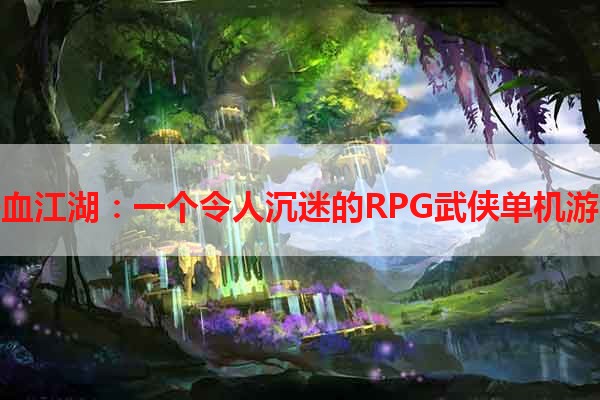 热血江湖：一个令人沉迷的RPG武侠单机游戏