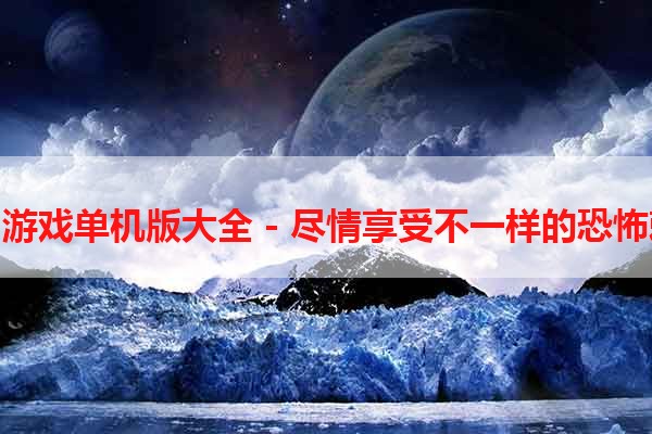 丧尸游戏单机版大全 - 尽情享受不一样的恐怖刺激