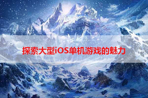 探索大型iOS单机游戏的魅力