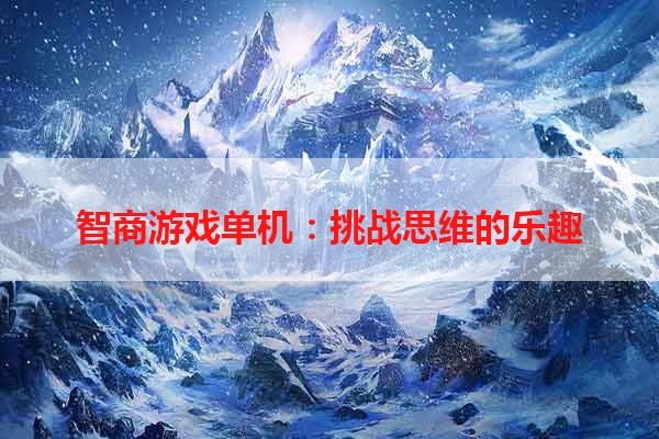 智商游戏单机：挑战思维的乐趣