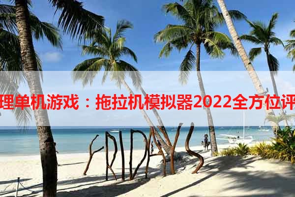 物理单机游戏：拖拉机模拟器2022全方位评测