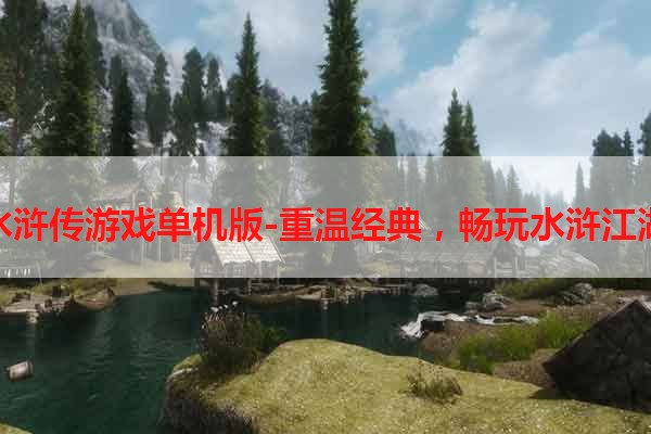 水浒传游戏单机版-重温经典，畅玩水浒江湖