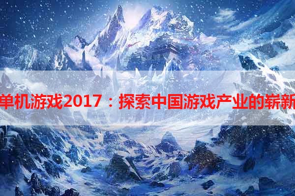 国产单机游戏2017：探索中国游戏产业的崭新高度