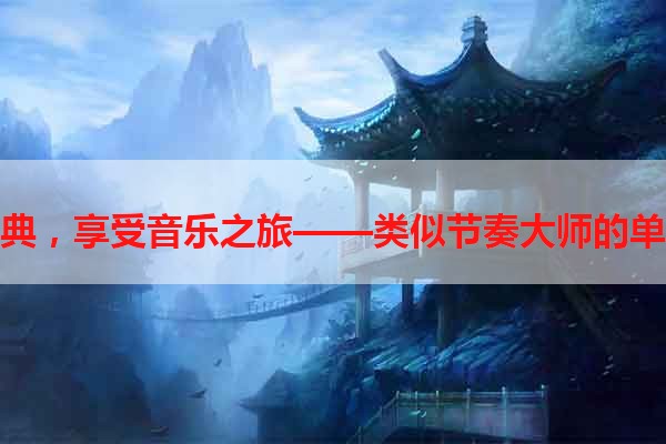 重温经典，享受音乐之旅——类似节奏大师的单机游戏