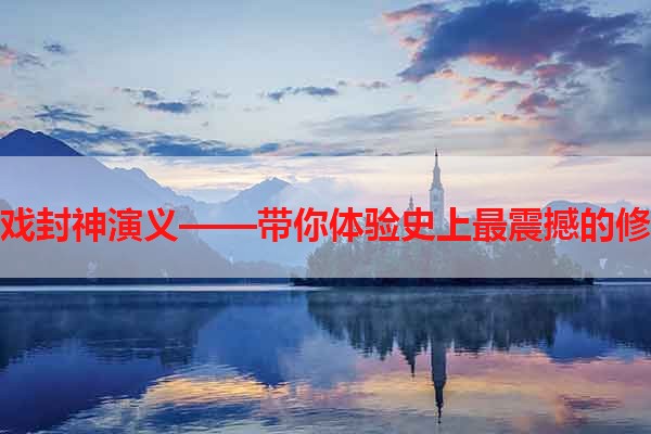 单机游戏封神演义——带你体验史上最震撼的修仙之旅