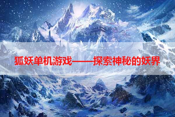 狐妖单机游戏——探索神秘的妖界