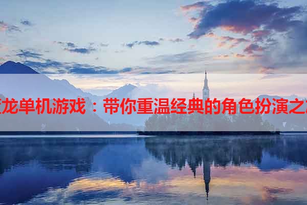 蓝龙单机游戏：带你重温经典的角色扮演之旅