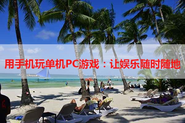 用手机玩单机PC游戏：让娱乐随时随地