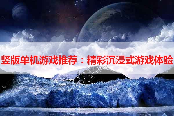 竖版单机游戏推荐：精彩沉浸式游戏体验