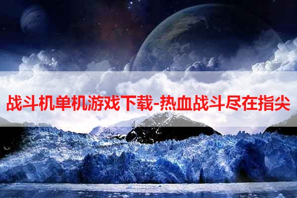 战斗机单机游戏下载-热血战斗尽在指尖