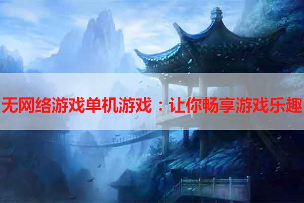 无网络游戏单机游戏：让你畅享游戏乐趣