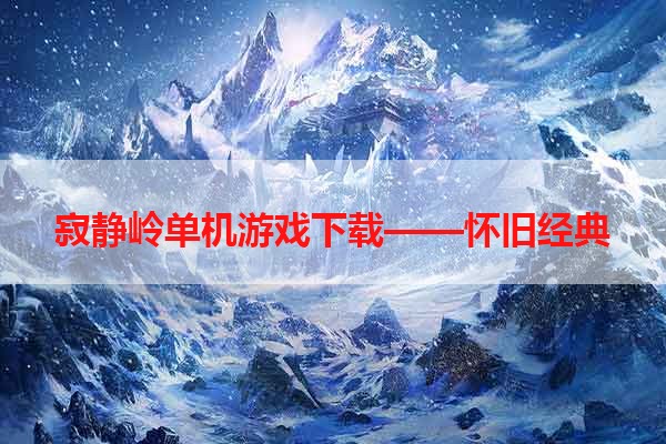 寂静岭单机游戏下载——怀旧经典